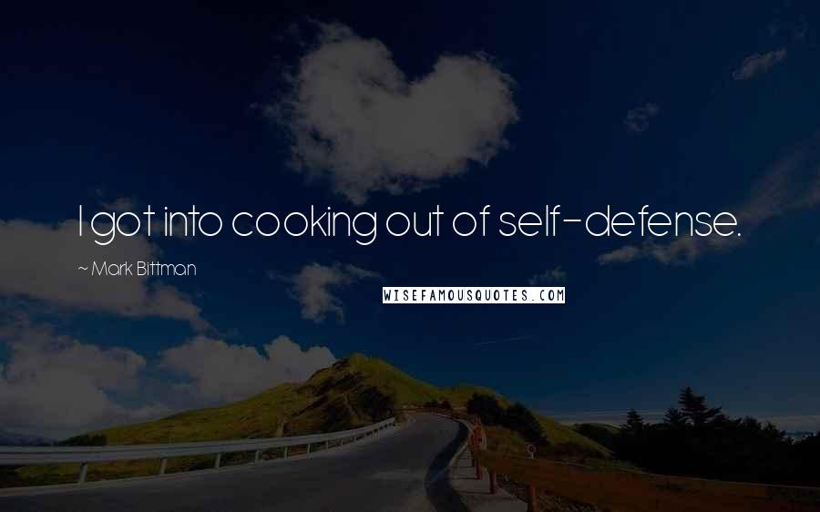 Mark Bittman Quotes: I got into cooking out of self-defense.