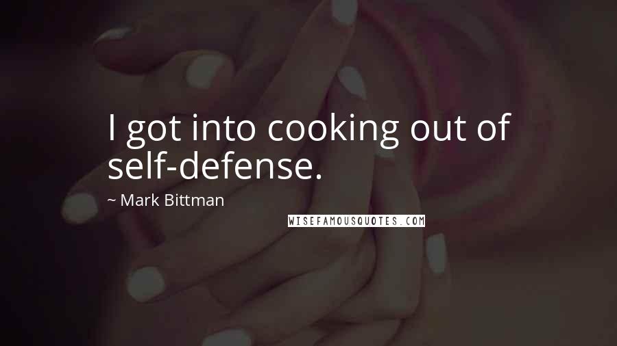 Mark Bittman Quotes: I got into cooking out of self-defense.