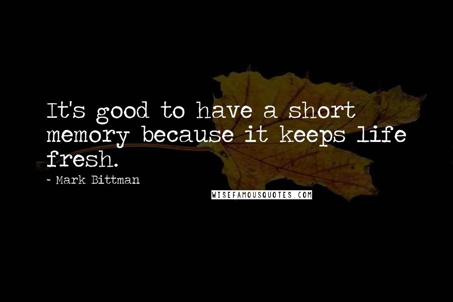 Mark Bittman Quotes: It's good to have a short memory because it keeps life fresh.