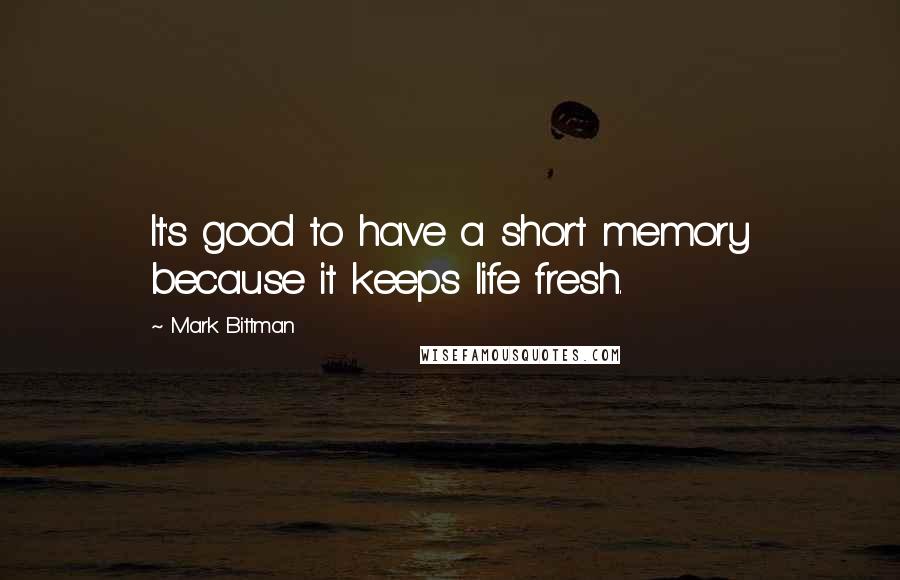 Mark Bittman Quotes: It's good to have a short memory because it keeps life fresh.