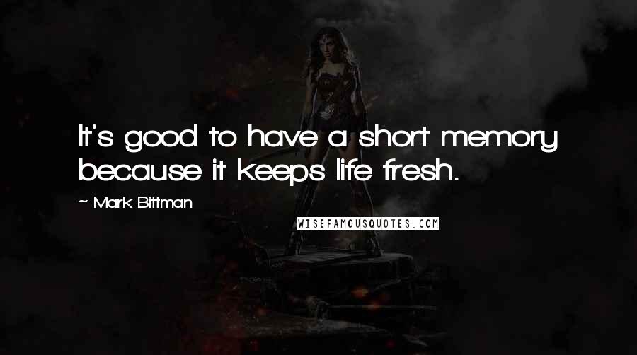 Mark Bittman Quotes: It's good to have a short memory because it keeps life fresh.