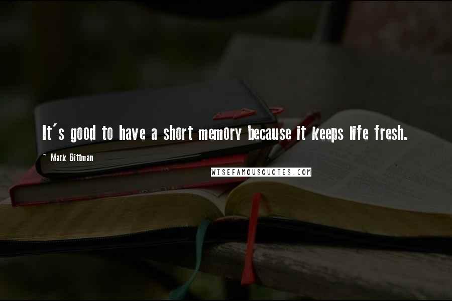 Mark Bittman Quotes: It's good to have a short memory because it keeps life fresh.