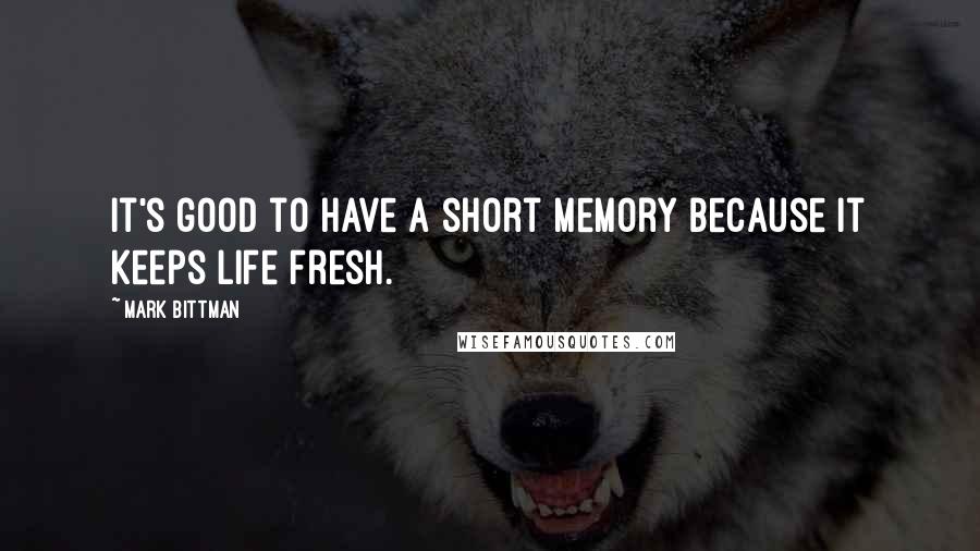 Mark Bittman Quotes: It's good to have a short memory because it keeps life fresh.