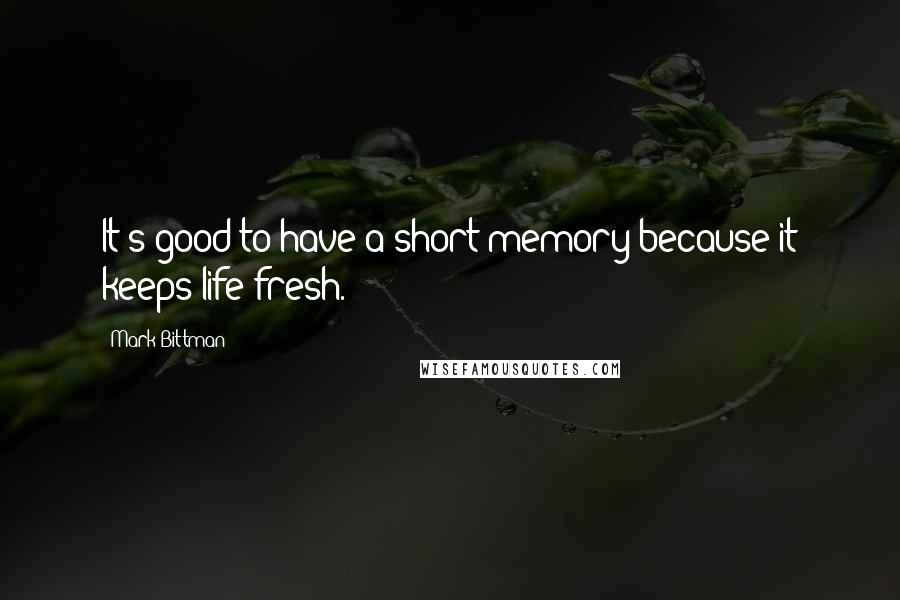 Mark Bittman Quotes: It's good to have a short memory because it keeps life fresh.