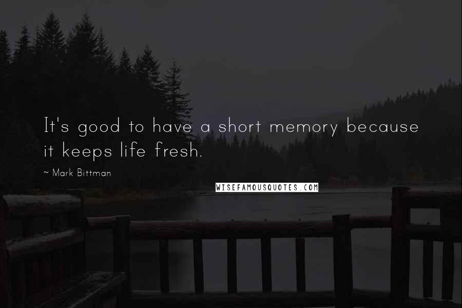 Mark Bittman Quotes: It's good to have a short memory because it keeps life fresh.