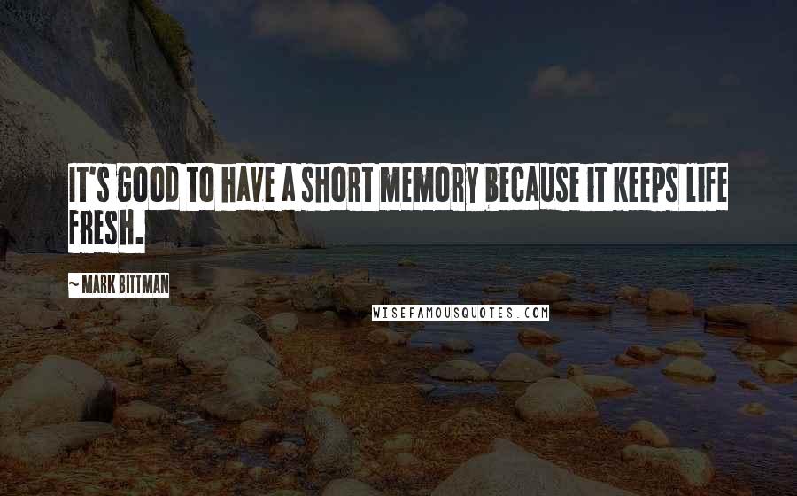 Mark Bittman Quotes: It's good to have a short memory because it keeps life fresh.