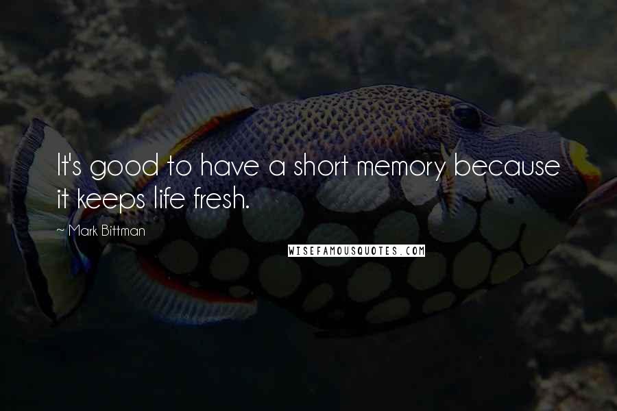 Mark Bittman Quotes: It's good to have a short memory because it keeps life fresh.