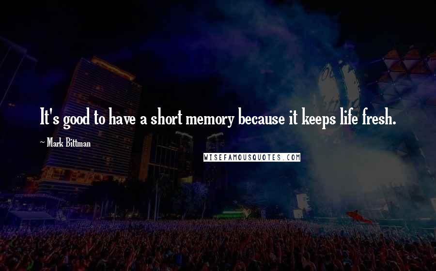 Mark Bittman Quotes: It's good to have a short memory because it keeps life fresh.