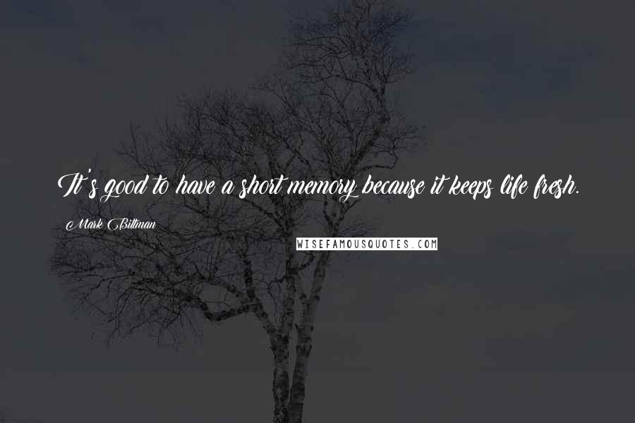 Mark Bittman Quotes: It's good to have a short memory because it keeps life fresh.