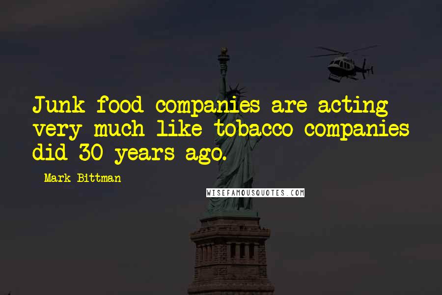 Mark Bittman Quotes: Junk food companies are acting very much like tobacco companies did 30 years ago.