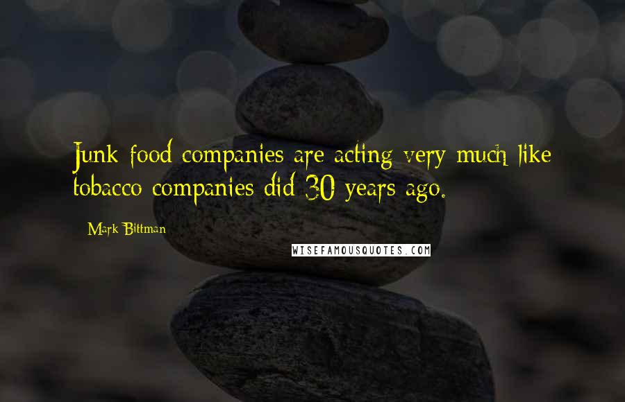 Mark Bittman Quotes: Junk food companies are acting very much like tobacco companies did 30 years ago.