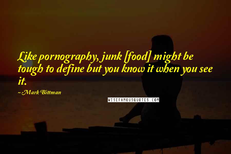 Mark Bittman Quotes: Like pornography, junk [food] might be tough to define but you know it when you see it.