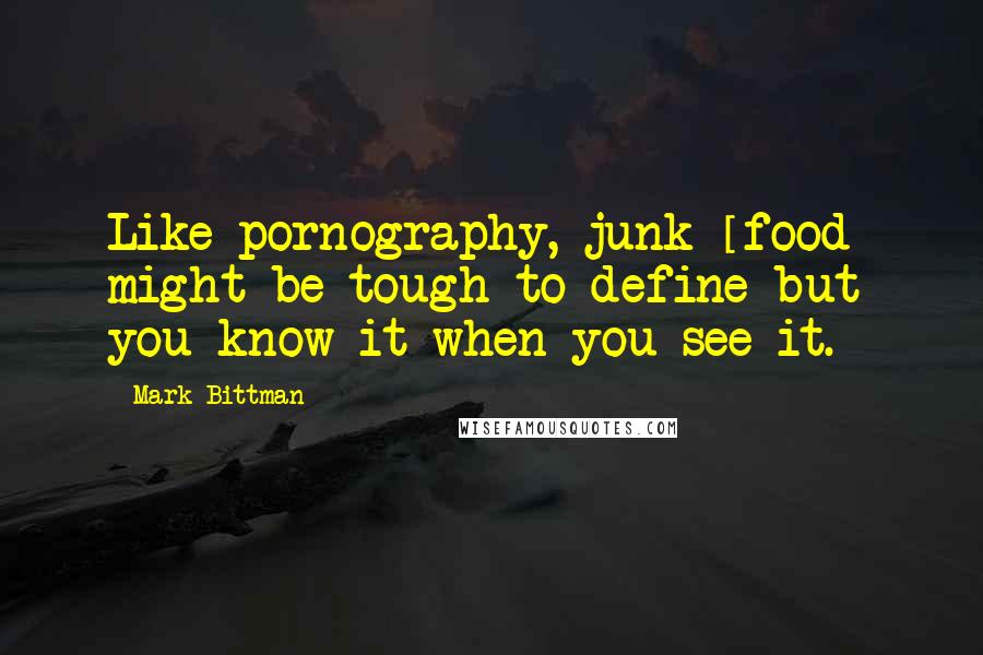 Mark Bittman Quotes: Like pornography, junk [food] might be tough to define but you know it when you see it.