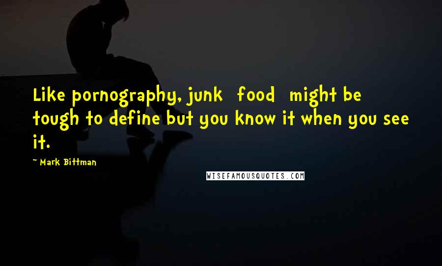 Mark Bittman Quotes: Like pornography, junk [food] might be tough to define but you know it when you see it.