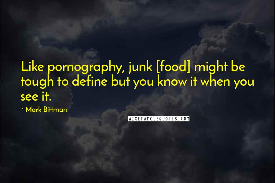 Mark Bittman Quotes: Like pornography, junk [food] might be tough to define but you know it when you see it.