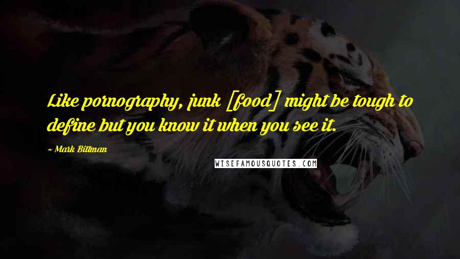 Mark Bittman Quotes: Like pornography, junk [food] might be tough to define but you know it when you see it.