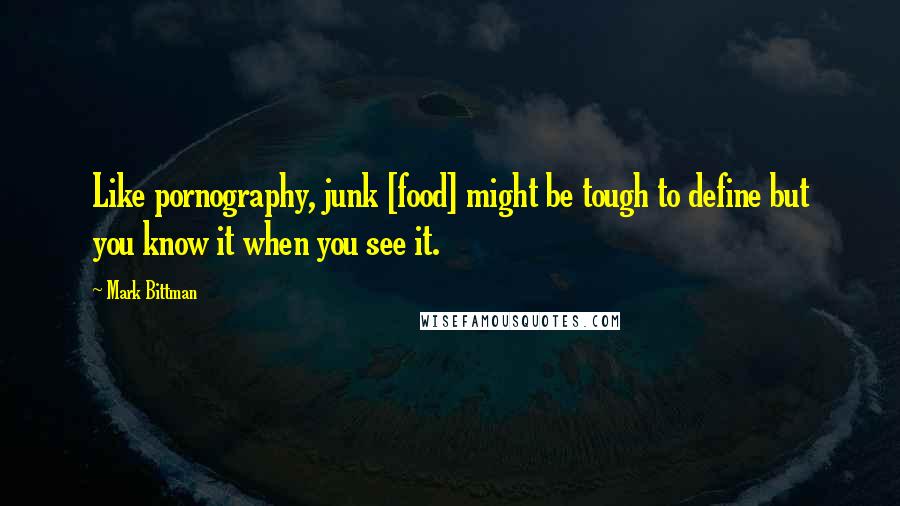 Mark Bittman Quotes: Like pornography, junk [food] might be tough to define but you know it when you see it.