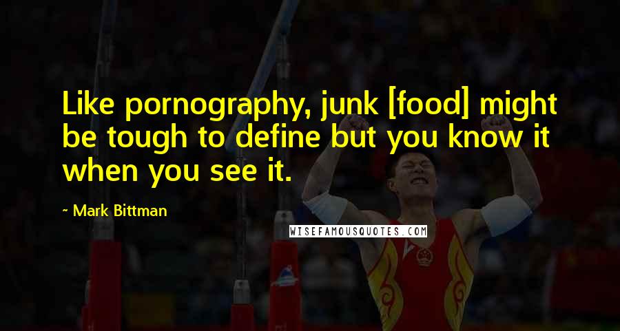 Mark Bittman Quotes: Like pornography, junk [food] might be tough to define but you know it when you see it.