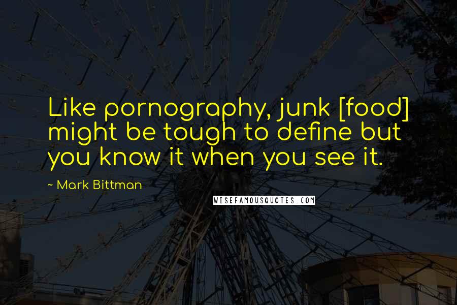 Mark Bittman Quotes: Like pornography, junk [food] might be tough to define but you know it when you see it.