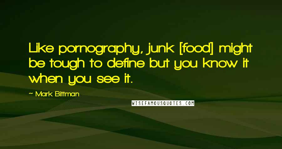 Mark Bittman Quotes: Like pornography, junk [food] might be tough to define but you know it when you see it.