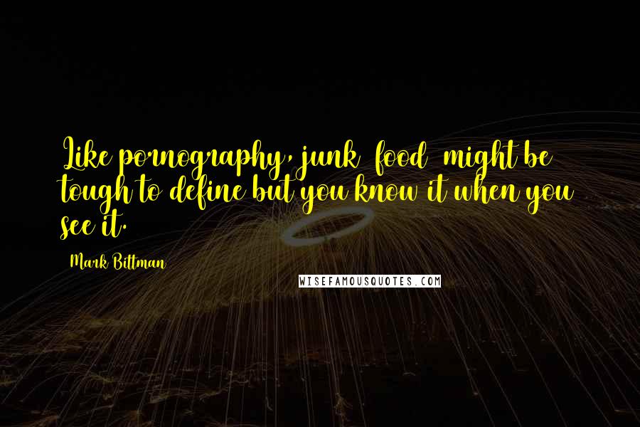 Mark Bittman Quotes: Like pornography, junk [food] might be tough to define but you know it when you see it.