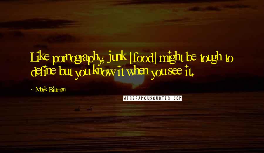 Mark Bittman Quotes: Like pornography, junk [food] might be tough to define but you know it when you see it.