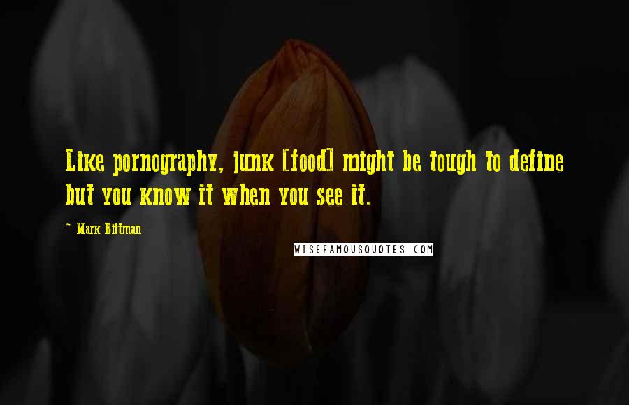 Mark Bittman Quotes: Like pornography, junk [food] might be tough to define but you know it when you see it.