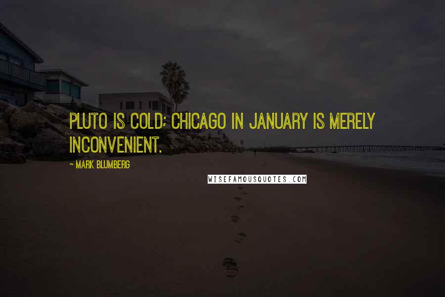 Mark Blumberg Quotes: Pluto is cold; Chicago in January is merely inconvenient.