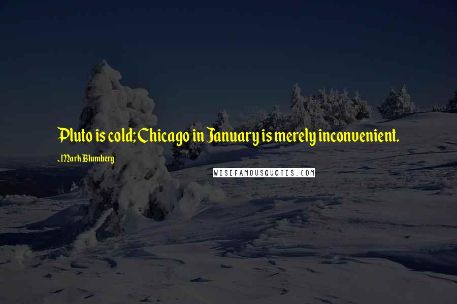 Mark Blumberg Quotes: Pluto is cold; Chicago in January is merely inconvenient.