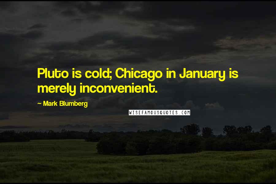 Mark Blumberg Quotes: Pluto is cold; Chicago in January is merely inconvenient.