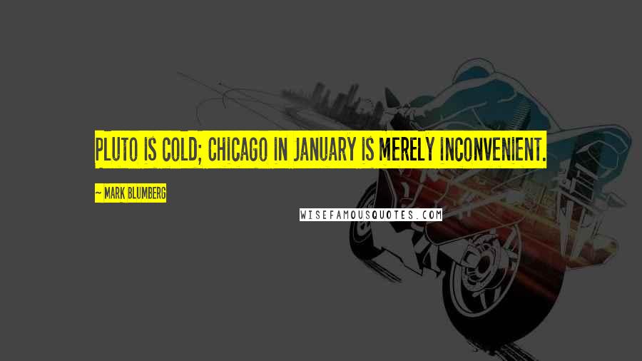 Mark Blumberg Quotes: Pluto is cold; Chicago in January is merely inconvenient.