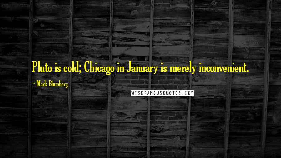Mark Blumberg Quotes: Pluto is cold; Chicago in January is merely inconvenient.