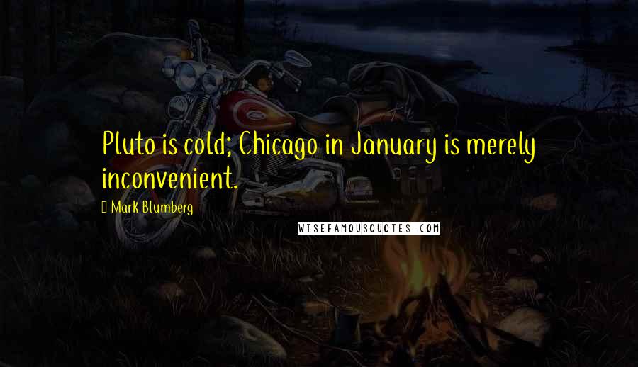 Mark Blumberg Quotes: Pluto is cold; Chicago in January is merely inconvenient.