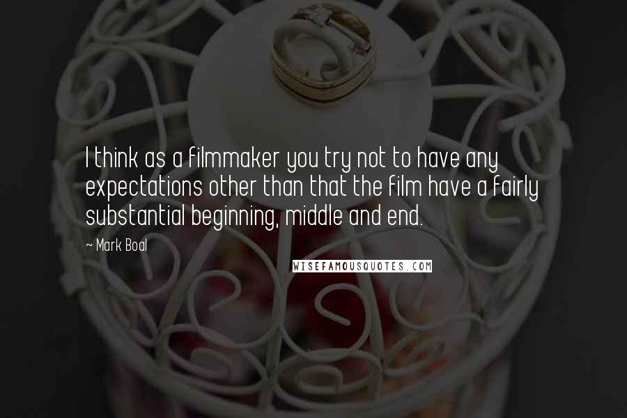 Mark Boal Quotes: I think as a filmmaker you try not to have any expectations other than that the film have a fairly substantial beginning, middle and end.