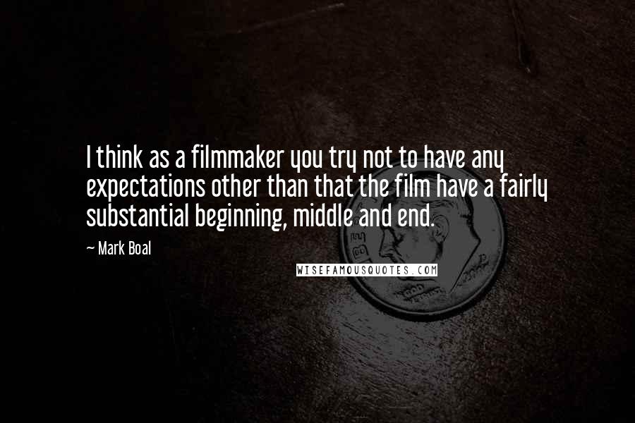 Mark Boal Quotes: I think as a filmmaker you try not to have any expectations other than that the film have a fairly substantial beginning, middle and end.