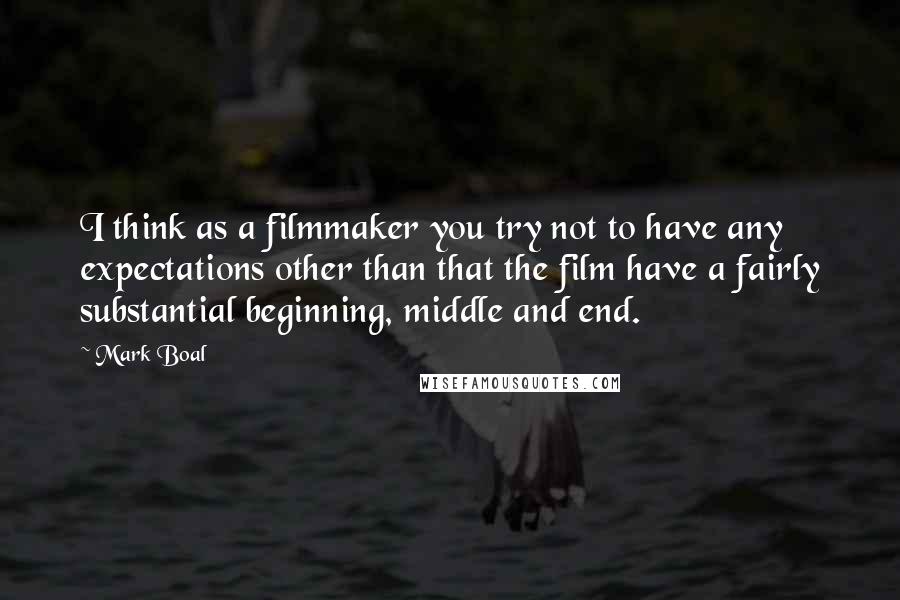 Mark Boal Quotes: I think as a filmmaker you try not to have any expectations other than that the film have a fairly substantial beginning, middle and end.