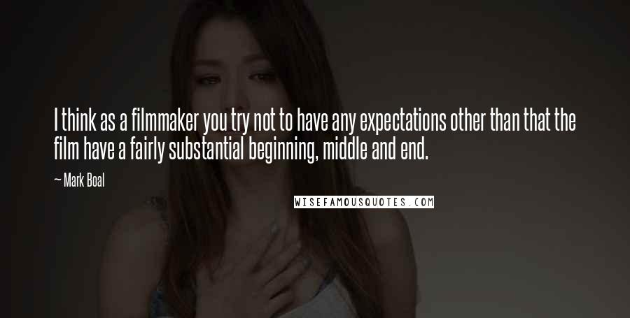 Mark Boal Quotes: I think as a filmmaker you try not to have any expectations other than that the film have a fairly substantial beginning, middle and end.