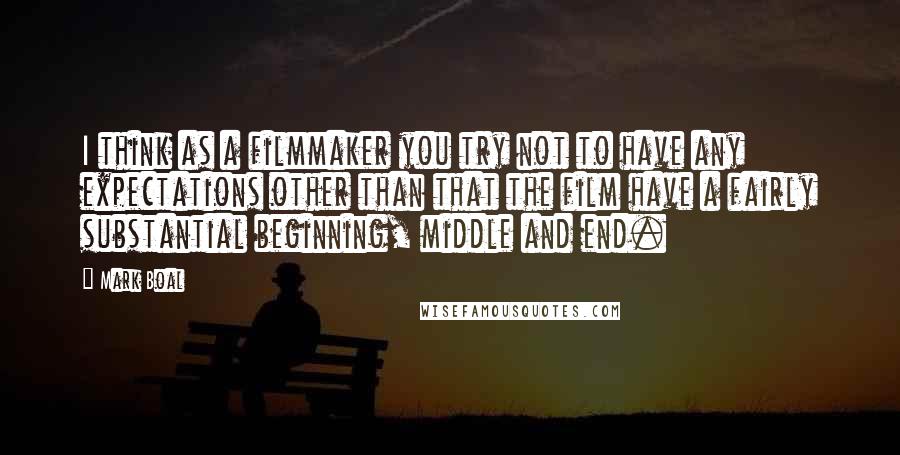 Mark Boal Quotes: I think as a filmmaker you try not to have any expectations other than that the film have a fairly substantial beginning, middle and end.