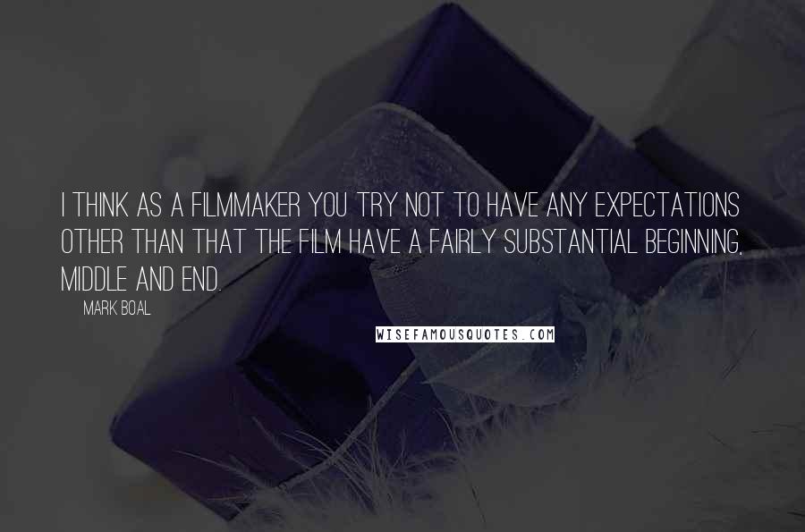 Mark Boal Quotes: I think as a filmmaker you try not to have any expectations other than that the film have a fairly substantial beginning, middle and end.