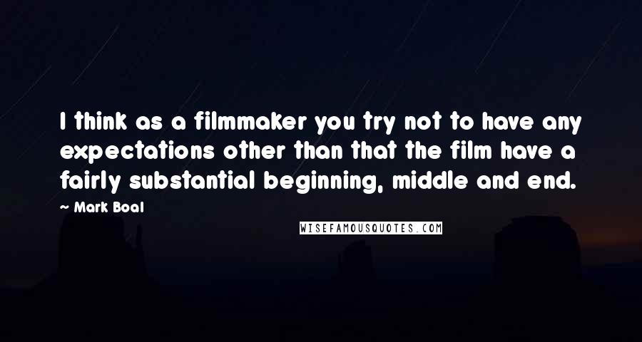 Mark Boal Quotes: I think as a filmmaker you try not to have any expectations other than that the film have a fairly substantial beginning, middle and end.