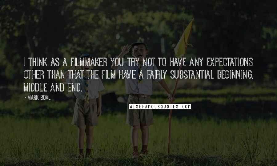 Mark Boal Quotes: I think as a filmmaker you try not to have any expectations other than that the film have a fairly substantial beginning, middle and end.