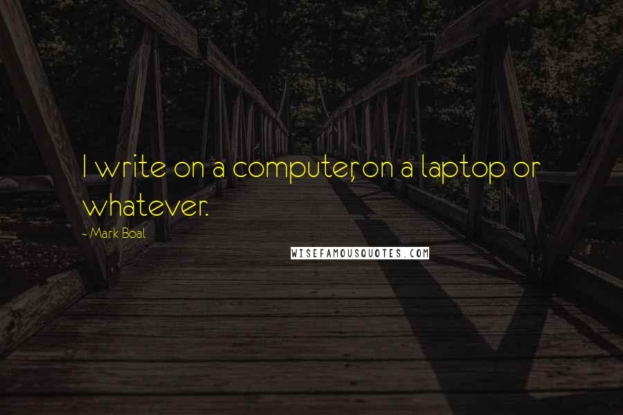 Mark Boal Quotes: I write on a computer, on a laptop or whatever.