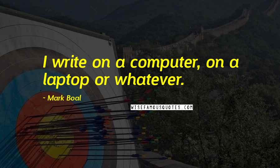 Mark Boal Quotes: I write on a computer, on a laptop or whatever.