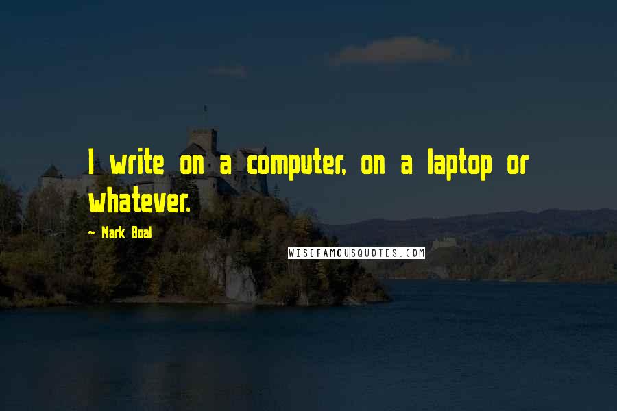 Mark Boal Quotes: I write on a computer, on a laptop or whatever.