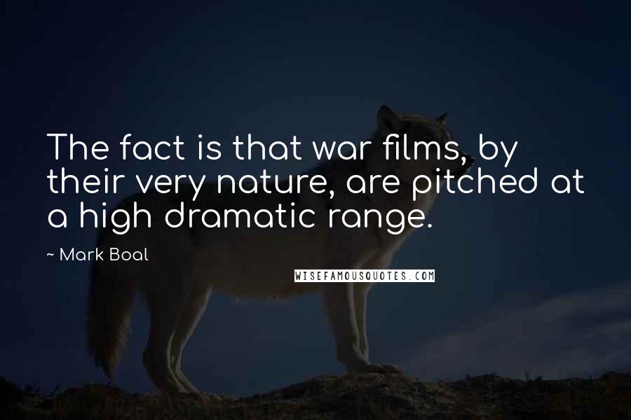 Mark Boal Quotes: The fact is that war films, by their very nature, are pitched at a high dramatic range.