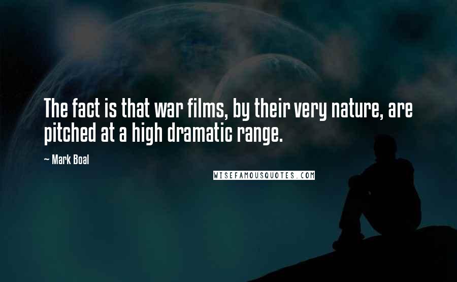 Mark Boal Quotes: The fact is that war films, by their very nature, are pitched at a high dramatic range.