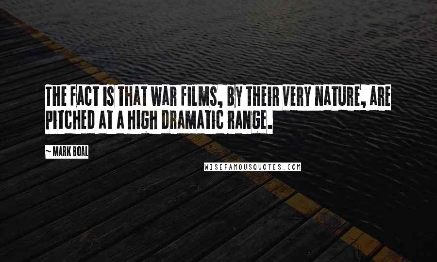 Mark Boal Quotes: The fact is that war films, by their very nature, are pitched at a high dramatic range.