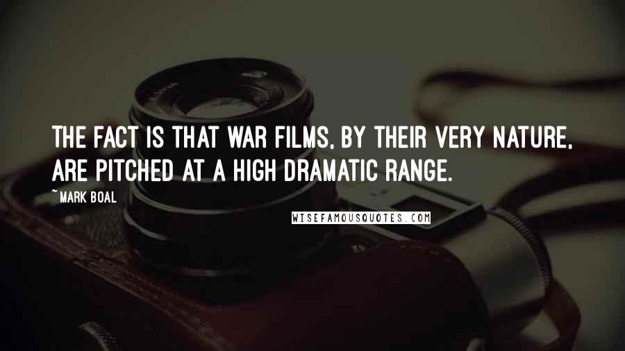 Mark Boal Quotes: The fact is that war films, by their very nature, are pitched at a high dramatic range.