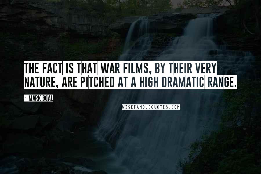 Mark Boal Quotes: The fact is that war films, by their very nature, are pitched at a high dramatic range.