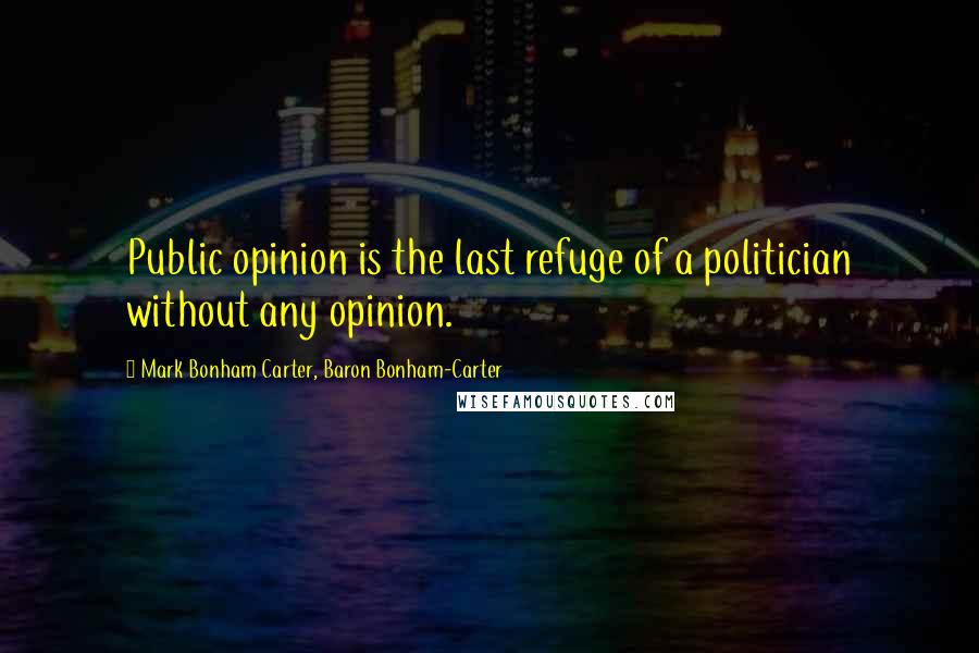 Mark Bonham Carter, Baron Bonham-Carter Quotes: Public opinion is the last refuge of a politician without any opinion.